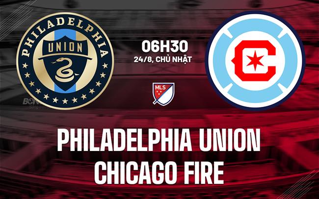 Nhận định Philadelphia Union vs Chicago Fire 6h30 ngày 24/8 (Nhà nghề Mỹ 2025)