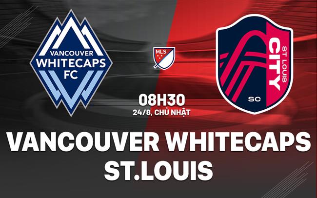 Nhận định Vancouver Whitecaps vs St.Louis City 8h30 ngày 24/8 (Nhà nghề Mỹ 2025)