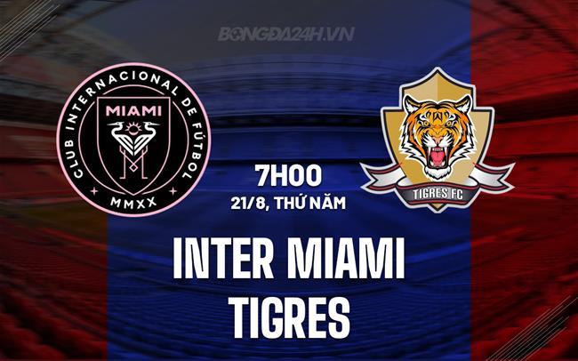 Nhận định Inter Miami vs Tigres 7h00 ngày 21/8 (Leagues Cup 2025)