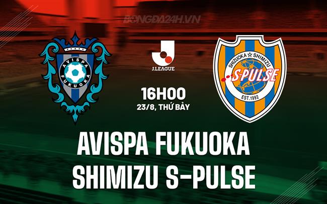 Nhận định Avispa Fukuoka vs Shimizu S-Pulse 16h00 ngày 23/8 (VĐQG Nhật Bản 2025)