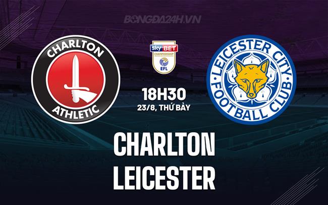 Nhận định Charlton vs Leicester 18h30 ngày 23/8 (Hạng Nhất Anh 2025/26)