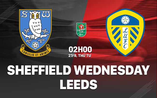 Nhận định Sheffield Wednesday vs Leeds (02h00 ngày 27/8): Derby Yorkshire căng thẳng
