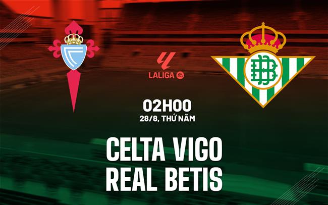 Nhận định Celta Vigo vs Real Betis (02h00 ngày 28/8): Uy hiếp chủ nhà