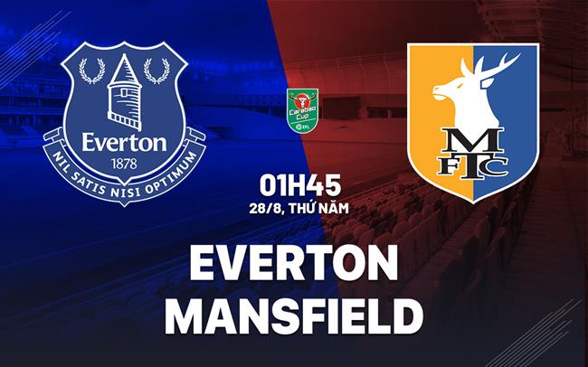 Nhận định Everton vs Mansfield (1h45 ngày 28/8): Khó có bất ngờ