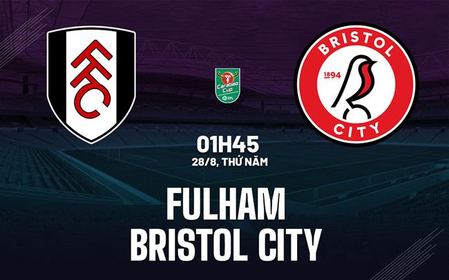 Nhận định Fulham vs Bristol City (01h45 ngày 28/8): Đội khách sẵn sàng gây khó