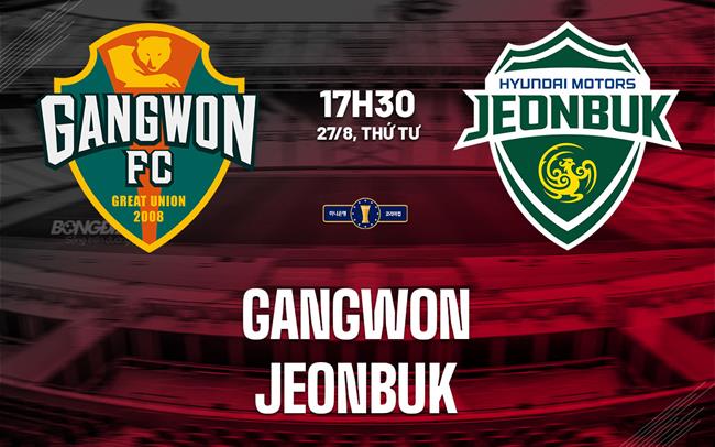 Nhận định bóng đá Gangwon vs Jeonbuk 17h30 ngày 27/8 (Cúp QG Hàn Quốc 2025)