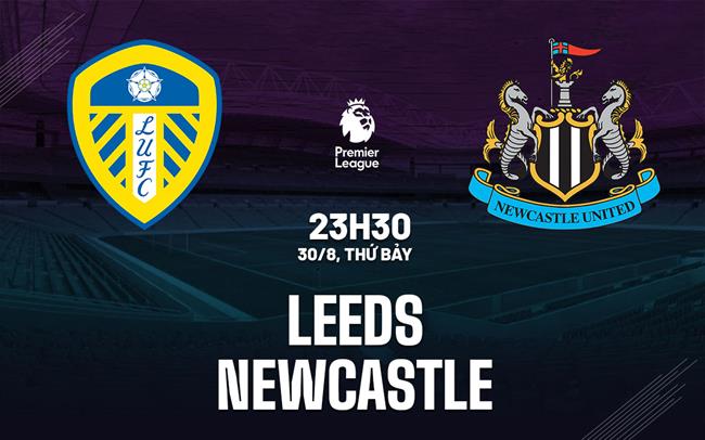 Nhận định Leeds vs Newcastle (23h30 ngày 30/8): Cố thoát áp lực tại Elland Road