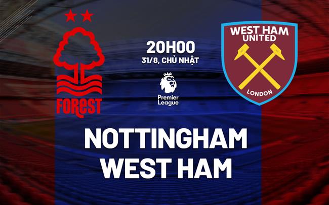 Nhận định Nottingham Forest vs West Ham (20h00 ngày 31/8): Hiểm địa City Ground