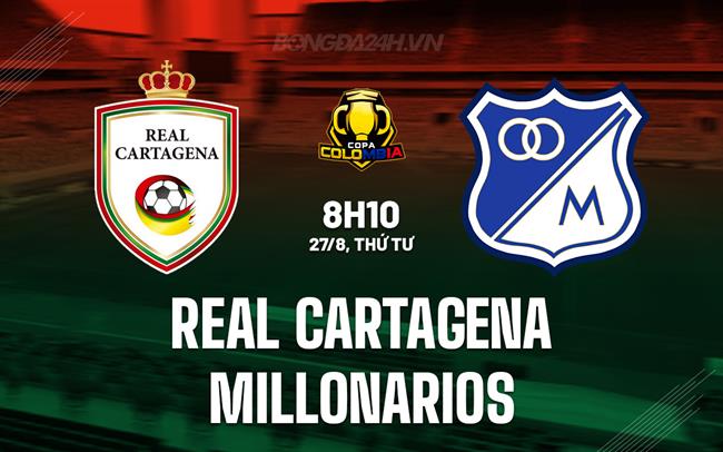 Nhận định Real Cartagena vs Millonarios 8h10 ngày 27/8 (Cúp QG Colombia 2025)
