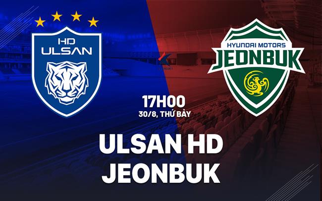Nhận định bóng đá Ulsan HD vs Jeonbuk 17h00 ngày 30/8 (VĐQG Hàn Quốc 2025)
