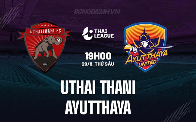 Nhận định Uthai Thani vs Ayutthaya 19h00 ngày 29/8 (VĐQG Thái Lan 2025/26)
