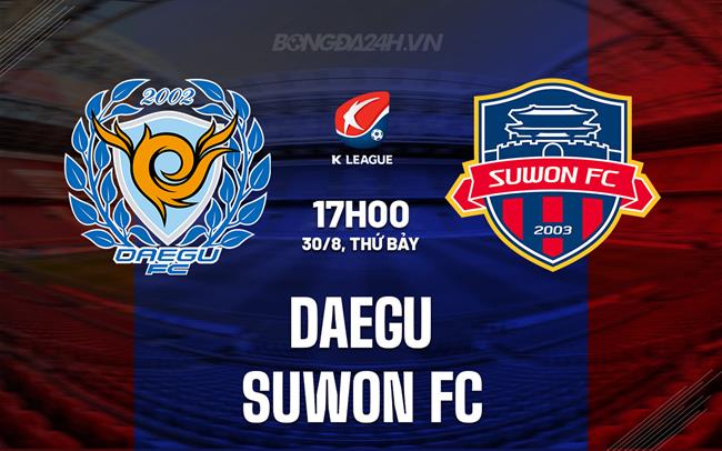 Nhận định - dự đoán Daegu vs Suwon FC 17h00 ngày 30/8 (VĐQG Hàn Quốc 2025)