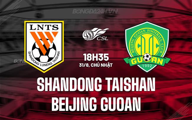 Nhận định Shandong Taishan vs Beijing Guoan 18h35 ngày 31/8 (VĐQG Trung Quốc 2025)