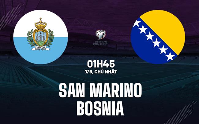 Nhận định San Marino vs Bosnia 1h45 ngày 7/9 (Vòng loại World Cup 2026)