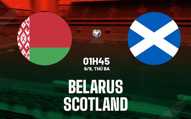 Nhận định bóng đá Belarus vs Scotland 1h45 ngày 9/9 (Vòng loại World Cup 2026)