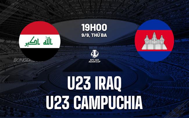 Nhận định bóng đá U23 Iraq vs U23 Campuchia 19h00 ngày 9/9 (Vòng loại U23 châu Á 2026)