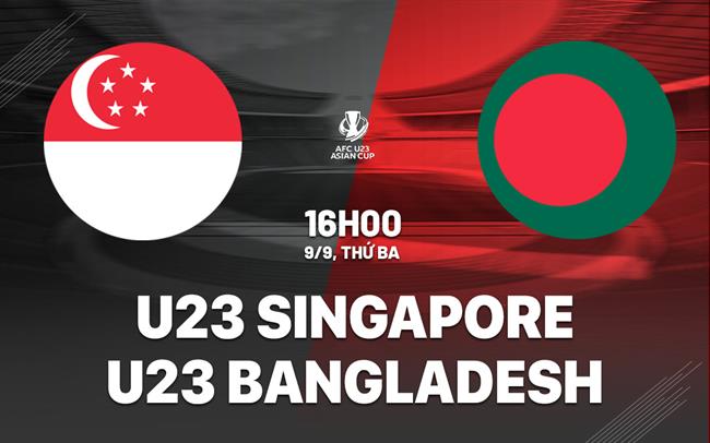 Nhận định U23 Singapore vs U23 Bangladesh 16h00 ngày 9/9 (Vòng loại U23 châu Á 2026)