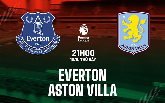 nhan dinh bong da du doan Everton vs Aston Villa ngoai hang anh premier league hom nay
