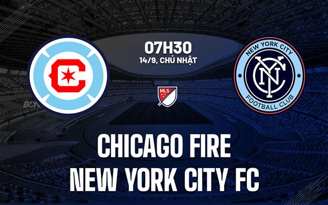 Nhận định Chicago Fire vs New York City FC 7h30 ngày 14/9 (Nhà nghề Mỹ 2025)
