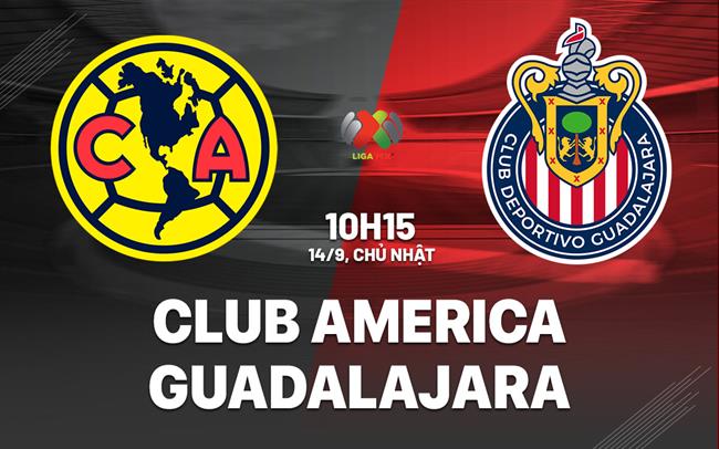 Nhận định Club America vs Guadalajara 10h15 ngày 14/9 (VĐQG Mexico 2025/26)