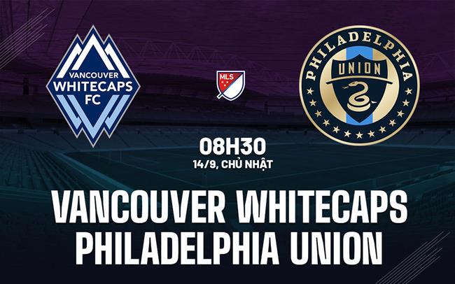 Nhận định Vancouver Whitecaps vs Philadelphia Union 8h35 ngày 14/9 (Nhà nghề Mỹ 2025)