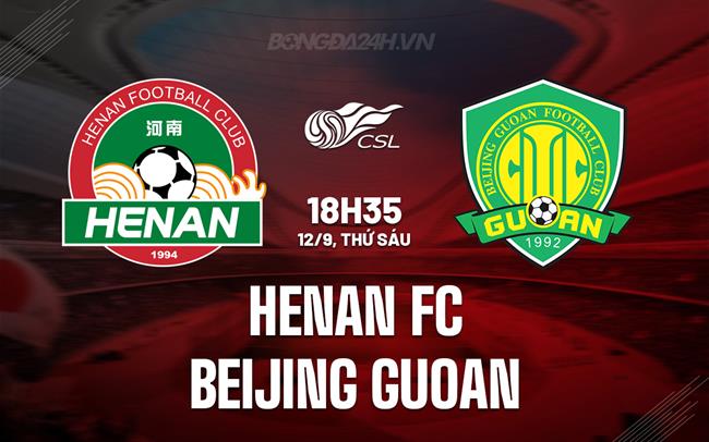 Nhận định Henan FC vs Beijing Guoan 18h35 ngày 12/9 (VĐQG Trung Quốc 2025)