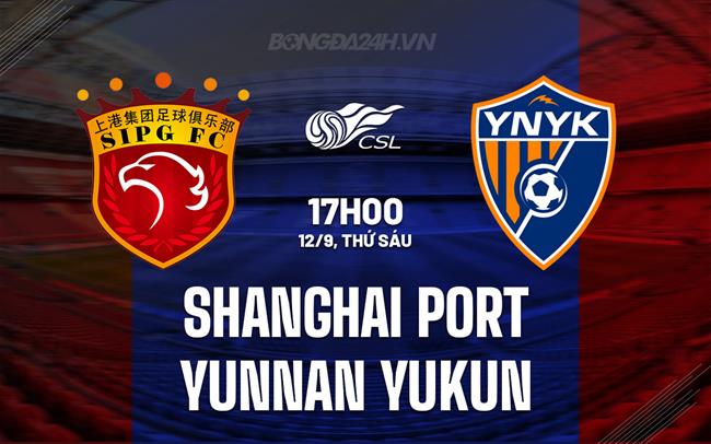 Nhận định Shanghai Port vs Yunnan Yukun 17h00 ngày 12/9 (VĐQG Trung Quốc 2025)