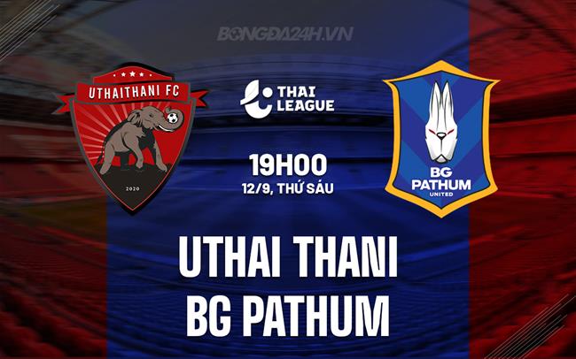 Nhận định Uthai Thani vs BG Pathum 19h00 ngày 12/9 (VĐQG Thái Lan 2025/26)