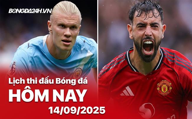 Lịch thi đấu, trực tiếp bóng đá hôm nay 14/9/2025: Man City vs MU
