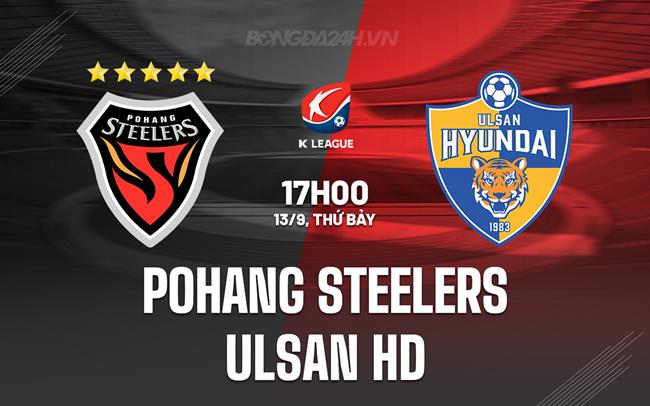 Nhận định Pohang Steelers vs Ulsan HD 17h00 ngày 13/9 (VĐQG Hàn Quốc 2025)