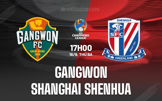 Nhận định Gangwon vs Shanghai Shenhua 17h00 ngày 16/9 (AFC Champions League Elite 2025/26)