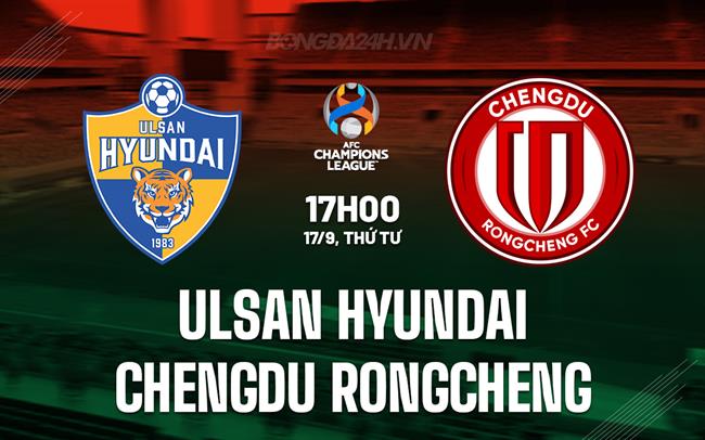 Nhận định Ulsan HD vs Chengdu Rongcheng 17h00 ngày 17/9 (AFC Champions League Elite 2025/26)