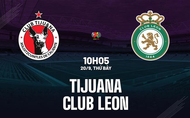 Nhận định Tijuana vs Club Leon 10h05 ngày 20/9 (VĐQG Mexico 2025/26)