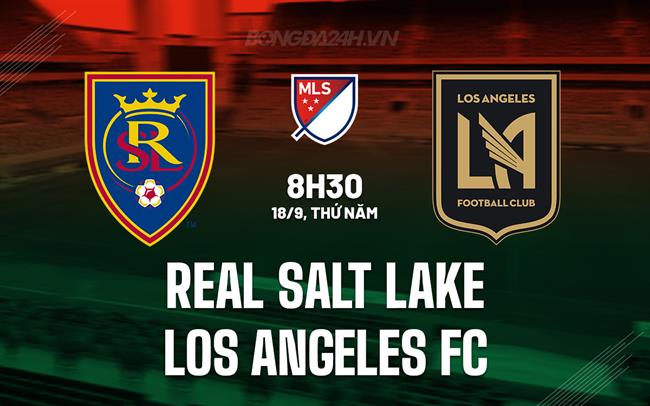 Nhận định Real Salt Lake vs Los Angeles FC 8h30 ngày 18/9 (Nhà nghề Mỹ 2025)