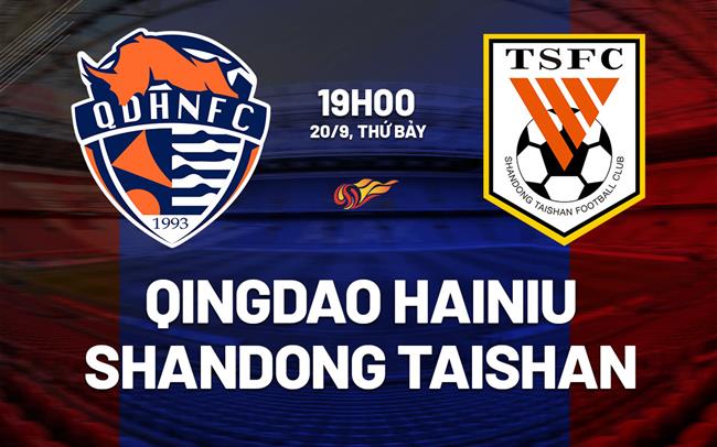 Nhận định Qingdao Hainiu vs Shandong Taishan 19h00 ngày 20/9 (VĐQG Trung Quốc 2025)