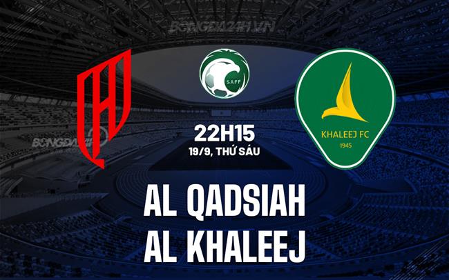 Nhận định Al Qadsiah vs Al Khaleej 22h15 ngày 19/9 (VĐQG Saudi Arabia 2025/26)