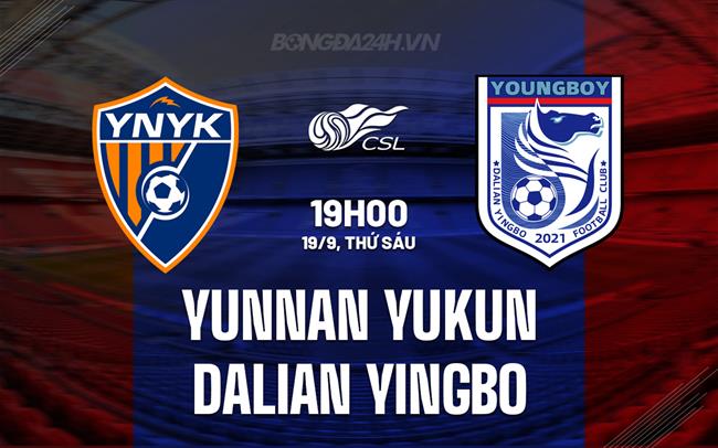 Nhận định Yunnan Yukun vs Dalian Yingbo 19h00 ngày 19/9 (VĐQG Trung Quốc 2025)