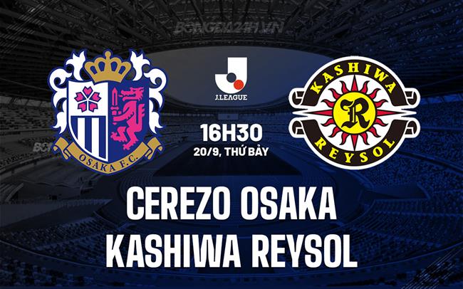 Nhận định Cerezo Osaka vs Kashiwa Reysol 16h30 ngày 20/9 (VĐQG Nhật Bản 2025)