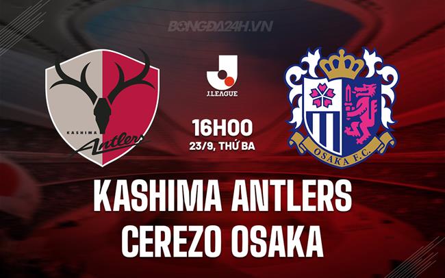 Nhận định Kashima Antlers vs Cerezo Osaka 16h00 ngày 23/9 (VĐQG Nhật Bản 2025)