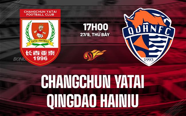 Nhận định Changchun Yatai vs Qingdao Hainiu 17h00 ngày 27/9 (VĐQG Trung Quốc 2025)