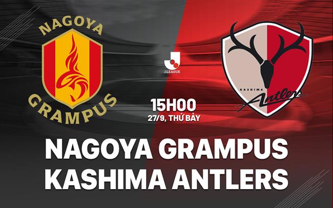 Nhận định Nagoya Grampus vs Kashima Antlers 15h00 ngày 27/9 (VĐQG Nhật Bản 2025)