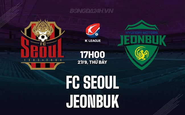 Nhận định FC Seoul vs Jeonbuk 17h00 ngày 27/9 (VĐQG Hàn Quốc 2025)