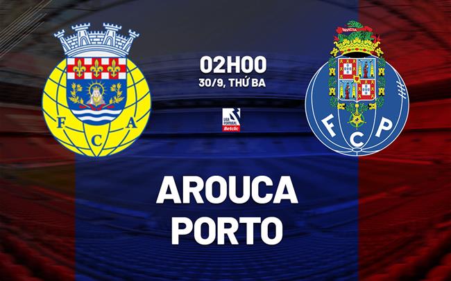 Nhận định bóng đá Arouca vs Porto 2h00 ngày 30/9 (VĐQG Bồ Đào Nha 2025/26)
