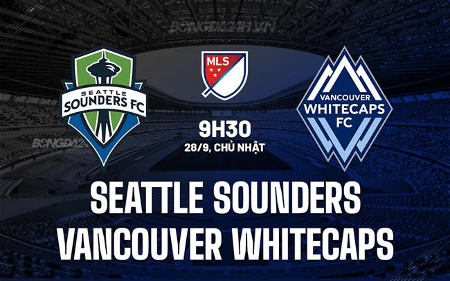 Nhận định Seattle Sounders vs Vancouver Whitecaps 9h30 ngày 28/9 (Nhà nghề Mỹ 2025)