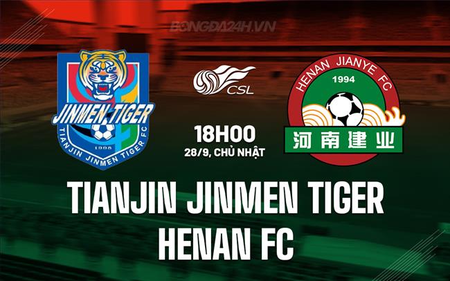Nhận định Tianjin Jinmen Tiger vs Henan FC 18h00 ngày 28/9 (VĐQG Trung Quốc 2025)