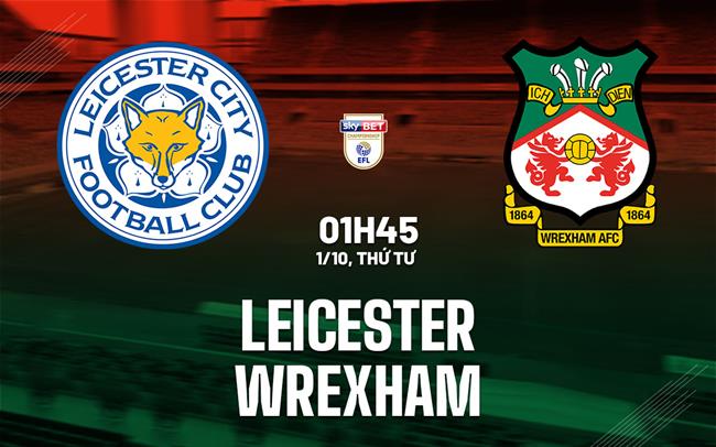 Nhận định bóng đá Leicester vs Wrexham 1h45 ngày 1/10 (Hạng nhất Anh 2025/26)