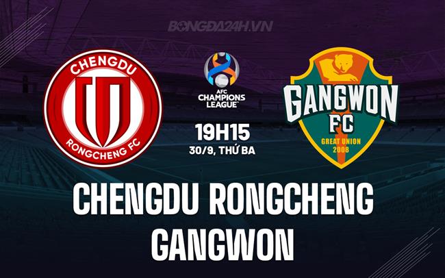 Nhận định Chengdu Rongcheng vs Gangwon 19h15 ngày 30/9 (AFC Champions League Elite 2025/26)