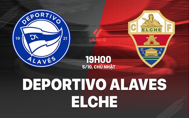 Nhận định Deportivo Alaves vs Elche 19h00 ngày 5/10 (La Liga 2025/26)