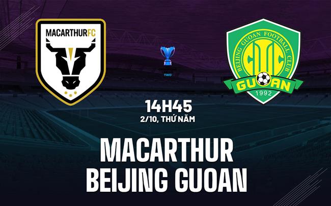 Nhận định Macarthur vs Beijing Guoan 14h45 ngày 2/10 (AFC Champions League Two 2025/26)