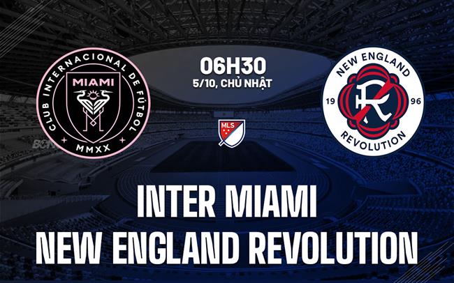 Nhận định Inter Miami vs New England Revolution 6h30 ngày 5/10 (Nhà nghề Mỹ 2025)